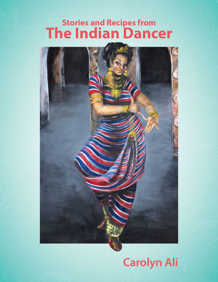 Stories and Recipes from The Indian Dancer - by Carolyn Ali